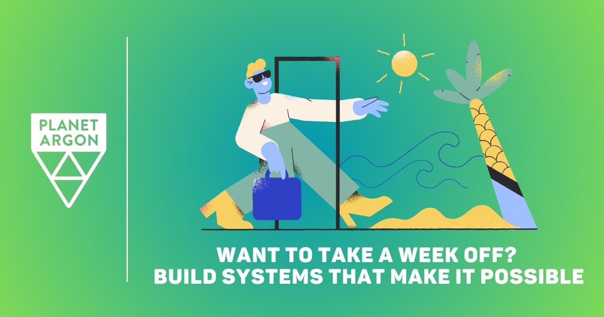 Want to Take a Week Off? Build Systems That Make It Possible